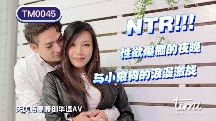 性欲爆棚的夜晚，与小狼狗的浪漫激战 王欣 TM0045 NTR!!  天美传媒(v)